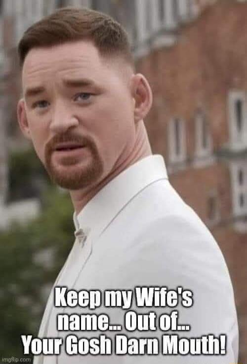 Keep my Wife's name... Out of... Your Gosh Darn Mouth!