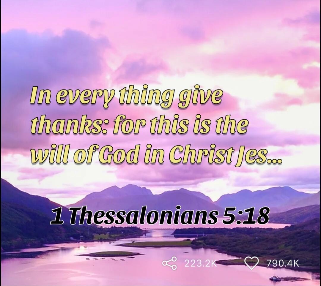 In every thing give thanks: for this is the will of God in Christ Jesus. 1 Thessalonians 5:18