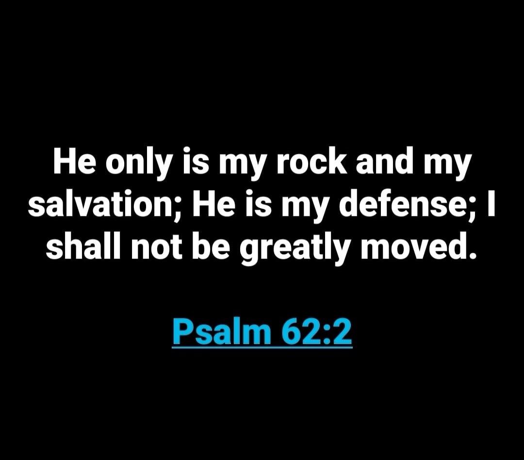 He only is my rock and my salvation; He is my defense; I shall not be greatly moved. Psalm 62:2
