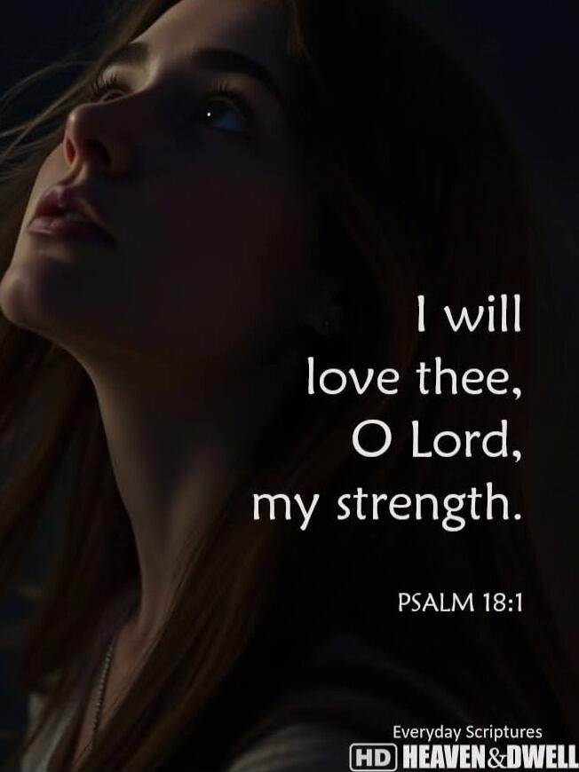 I will love thee, O Lord, my strength. PSALM 18:1