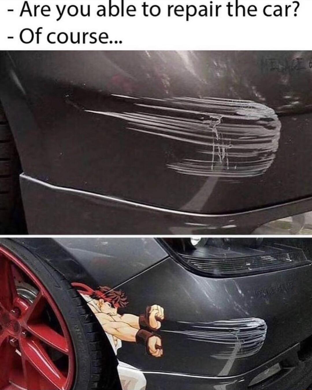 Are you able to repair the car Of course