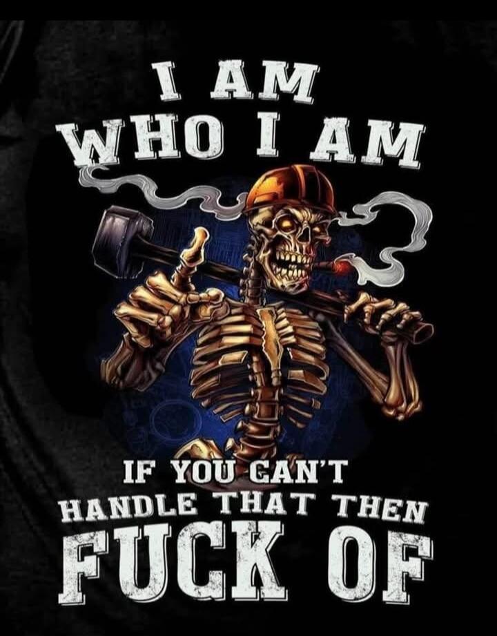 I AM WHO I AM IF YOU CAN'T HANDLE THAT THEN FUCK OF