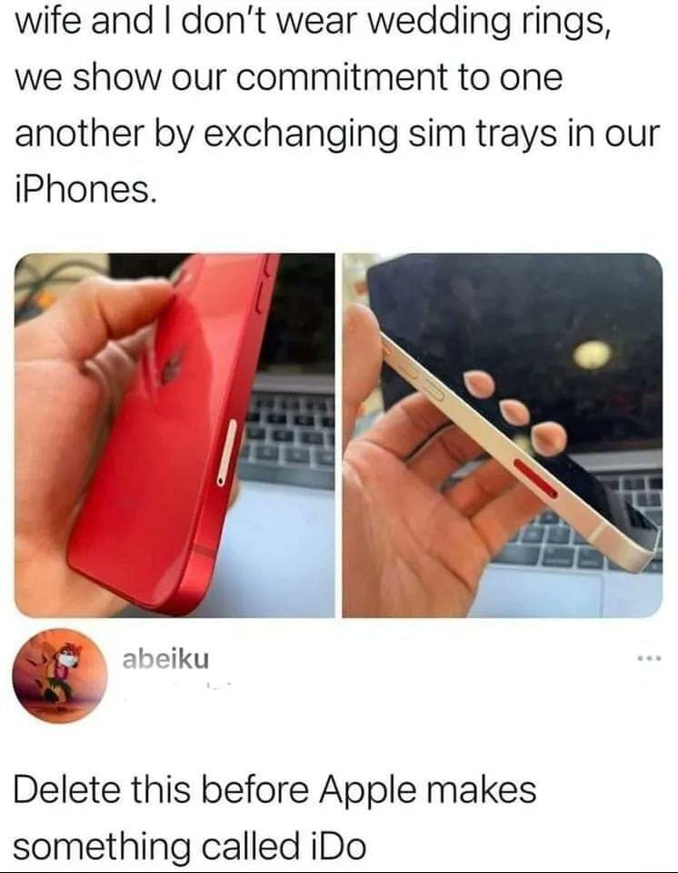 wife and dont wear wedding rings we show our commitment to one another by exchanging sim trays in our iPhones Delete this before Apple makes something called iDo