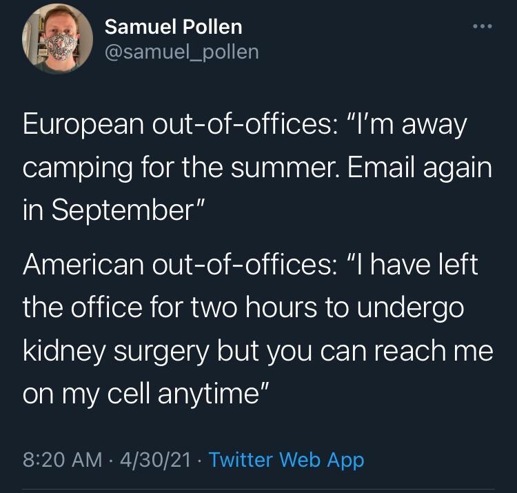 Samuel Pollen samuel_pollen UeolL1aRelVI Ele el jielCHM N o W camping for the summer Email again in September American out of offices l have left the office for two hours to undergo kidney surgery but you can reach me on my cell anytime 820 AM 43021 Twitter Web App