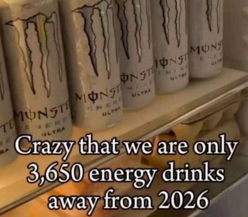 Crazy that we are only 3,650 energy drinks away from 2026