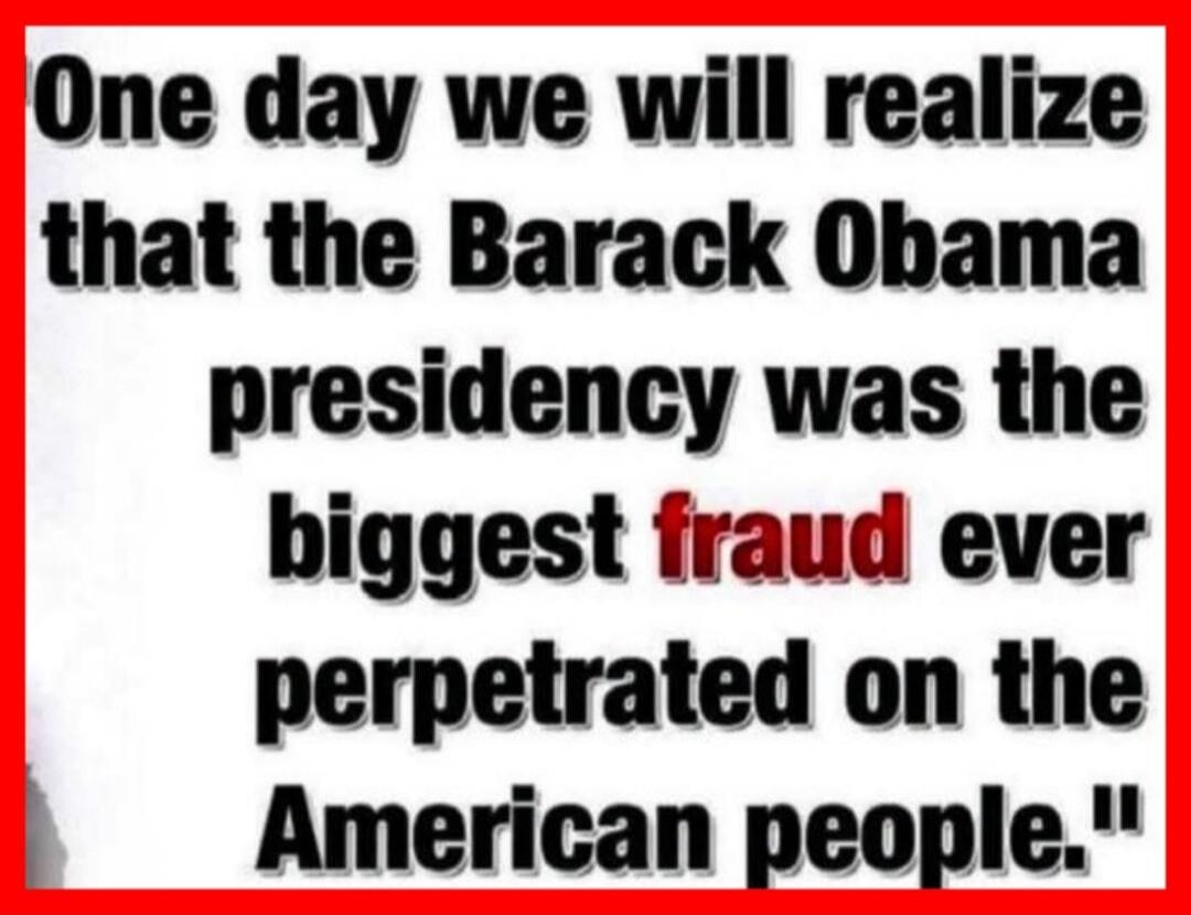 One day we will realize that the Barack Obama presidency was the biggest fraud ever perpetrated on the American people.