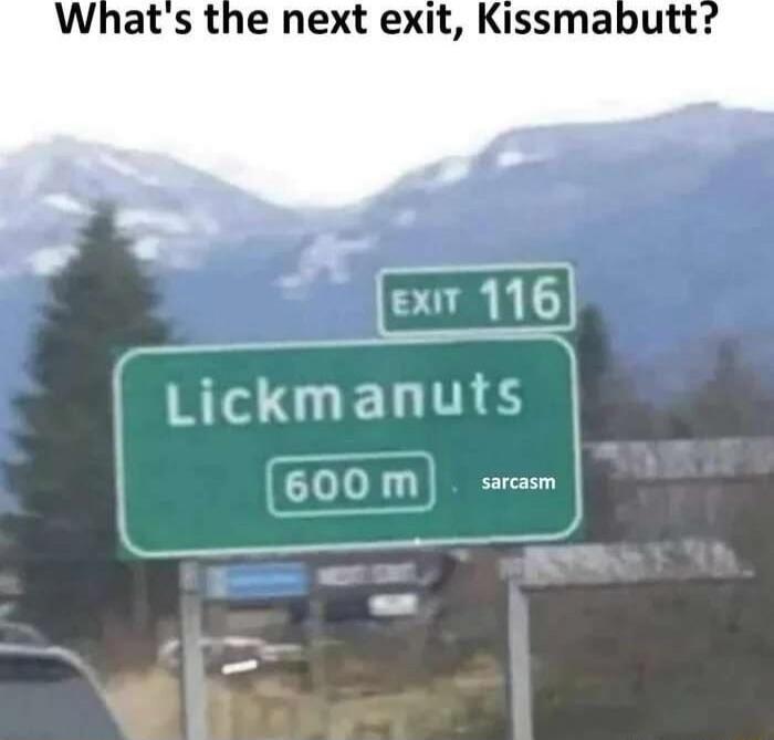 What's the next exit, Kissmabutt? EXIT 116 Lickmanuts 600 m sarcasm