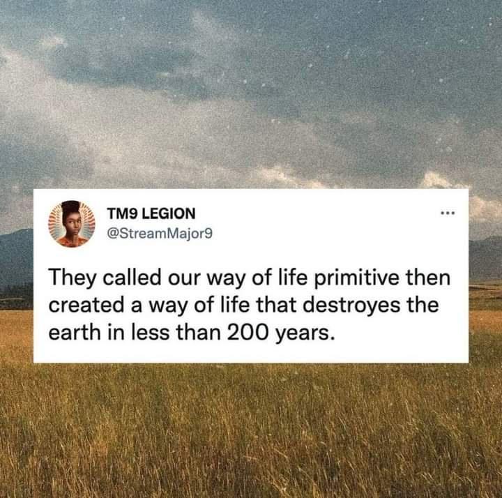 TMS LEGION StreamMajorg They called our way of life primitive then created a way of life that destroyes the earth in less than 200 years
