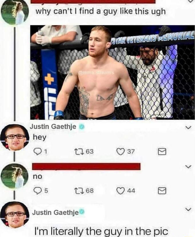 why cant find a guy like this ugh Juslln Gaethje v 4 2 O 63 Qa7 Eemsroesee v ok 68 Qaa Justin Gaethje W Im literally the guy in the pic