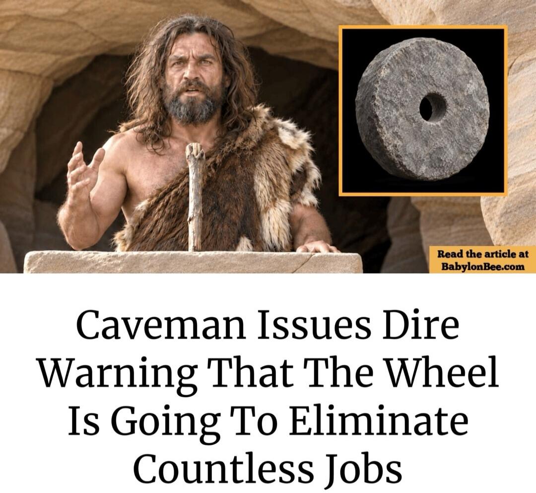 Read the article at BabylonBee.com Caveman Issues Dire Warning That The Wheel Is Going To Eliminate Countless Jobs