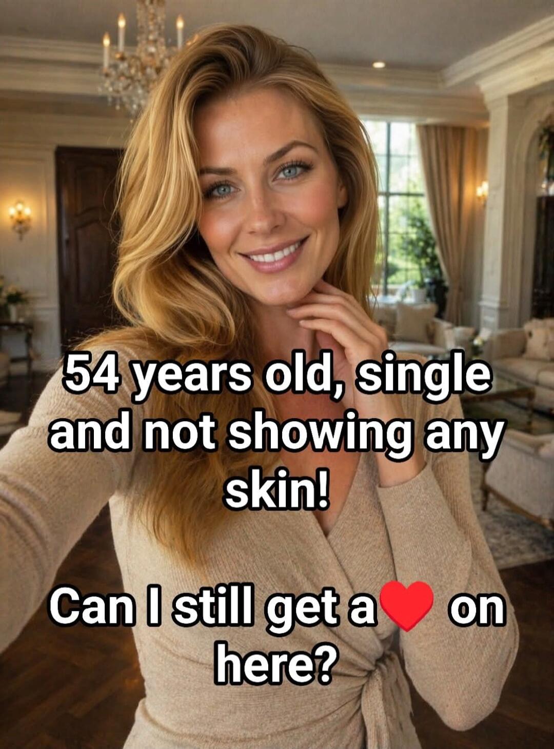 54 years old, single and not showing any skin! Can I still get a ❤️ on here?