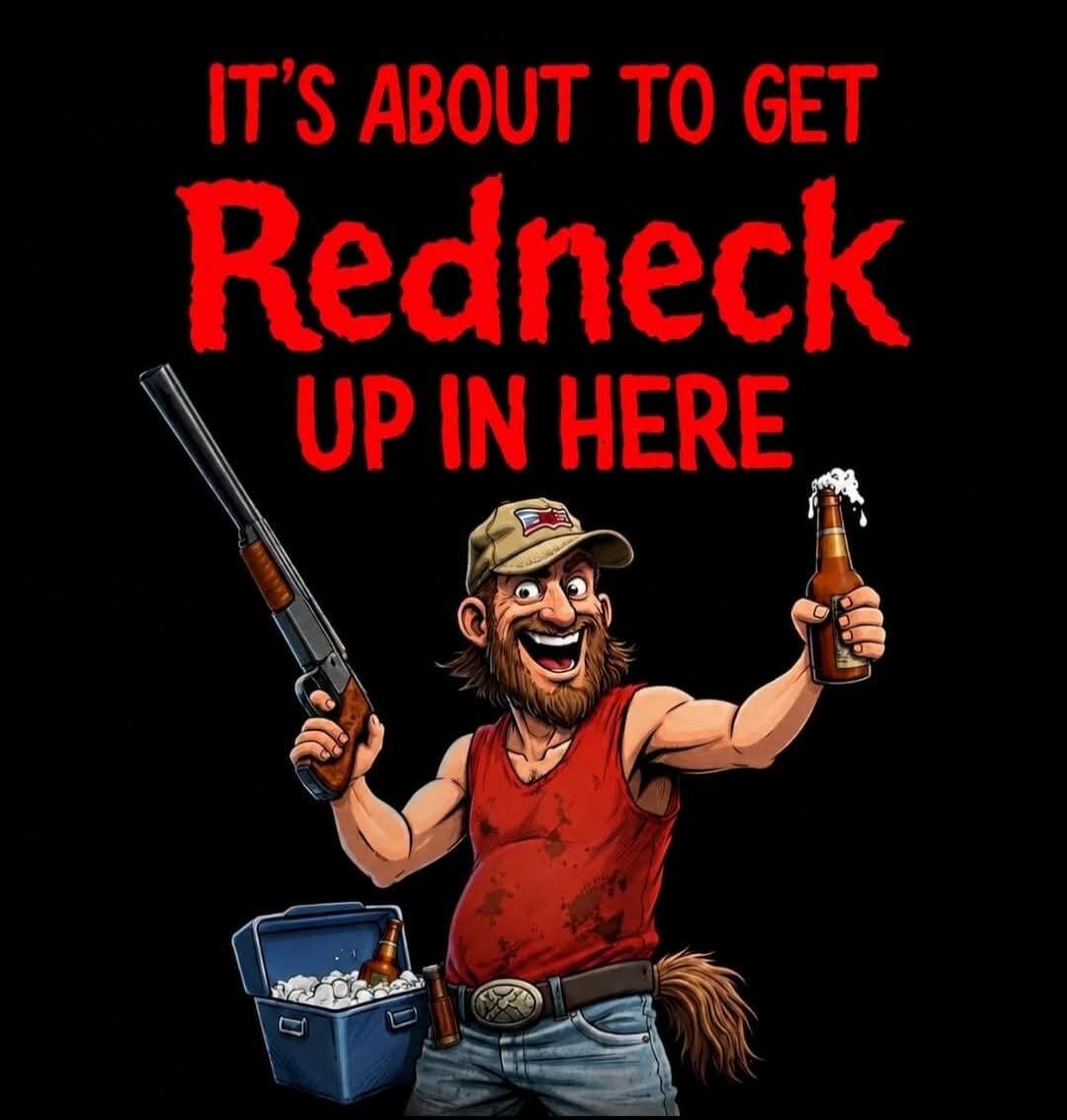 IT'S ABOUT TO GET Redneck UP IN HERE
