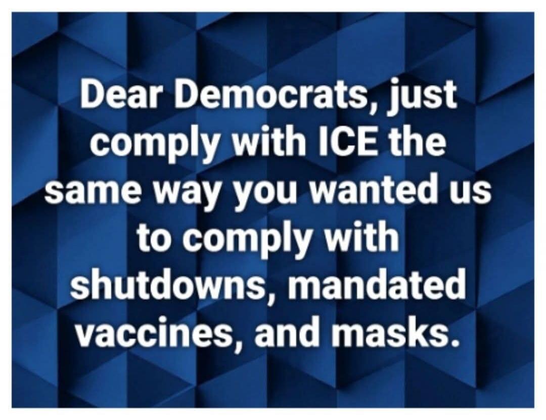 Dear Democrats, just comply with ICE the same way you wanted us to comply with shutdowns, mandated vaccines, and masks.