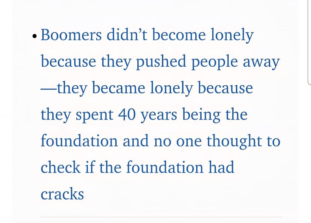 Boomers didn't become lonely because they pushed people away —they became lonely because they spent 40 years being the foundation and no one thought to check if the foundation had cracks