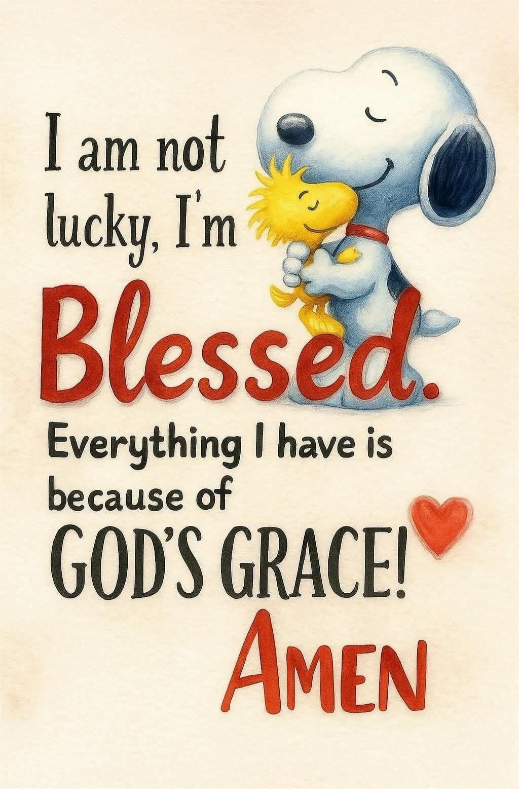 I am not lucky, I'm Blessed. Everything I have is because of GOD'S GRACE! Amen