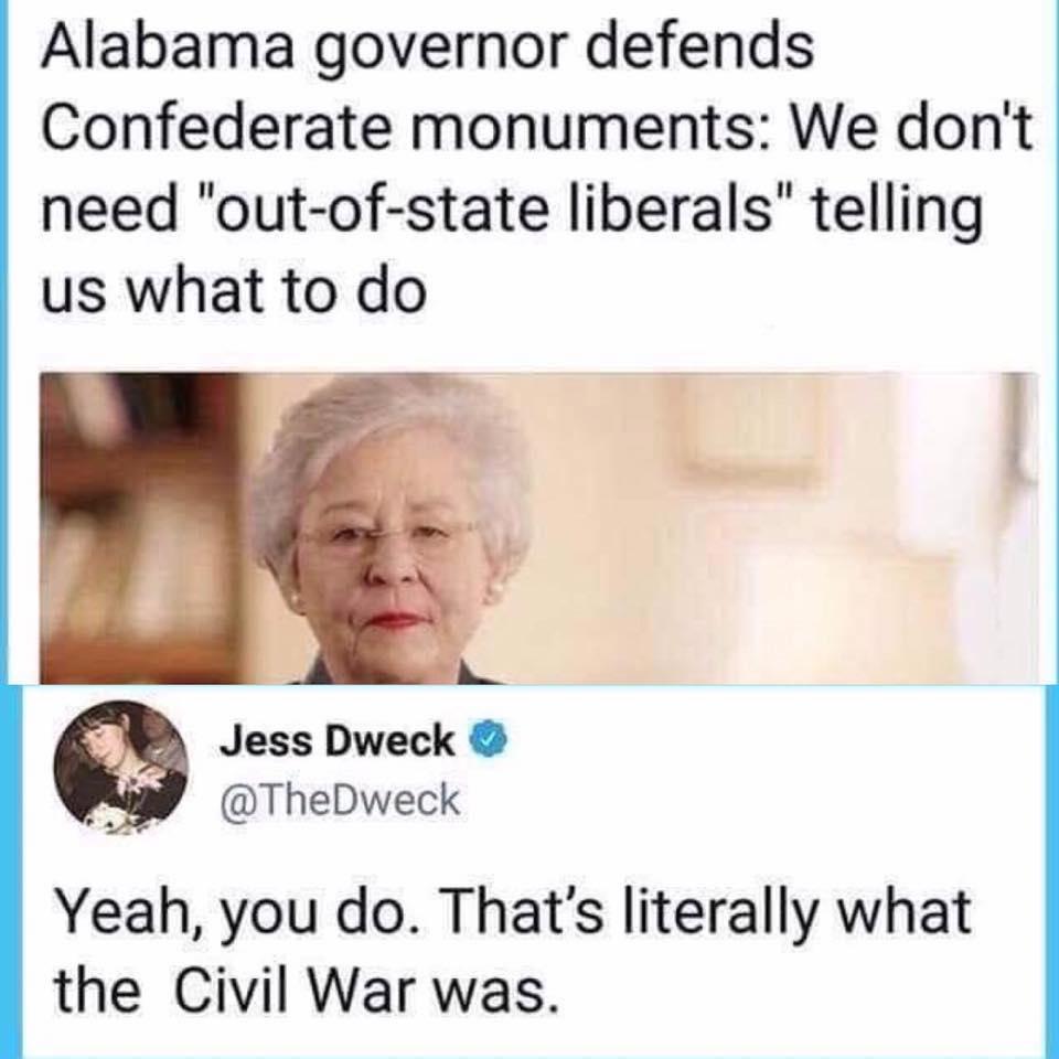 Alabama governor defends Confederate monuments We dont need out of state liberals telling us what to do Jess Dweck W TheDweck Yeah you do Thats literally what the Civil War was