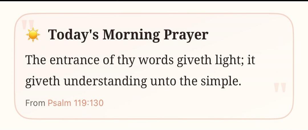 Today's Morning Prayer The entrance of thy words giveth light; it giveth understanding unto the simple. From Psalm 119:130