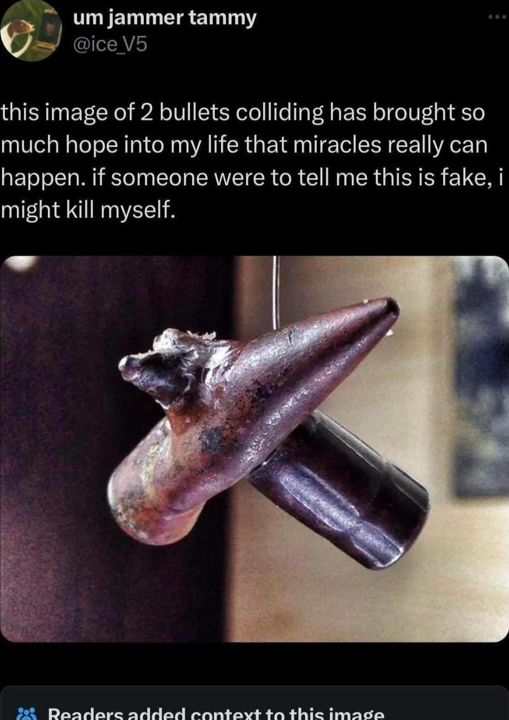 um jammer tammy ice V5 this image of 2 bullets colliding has brought so much hope into my life that miracles really can happen if someone were to tell me this is fake i might kill myself R R S G e S SRRy