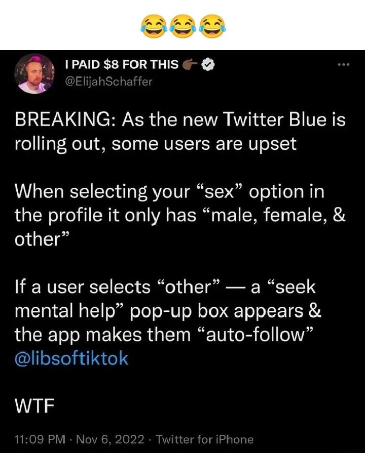 1PAID 8 FORTHIS BREAKING As the new Twitter Blue is rolling out some users are upset When selecting your sex option in the profile it only has male female other If a user selects other a seek mental help pop up box appears the app makes them auto follow libsoftiktok WTF