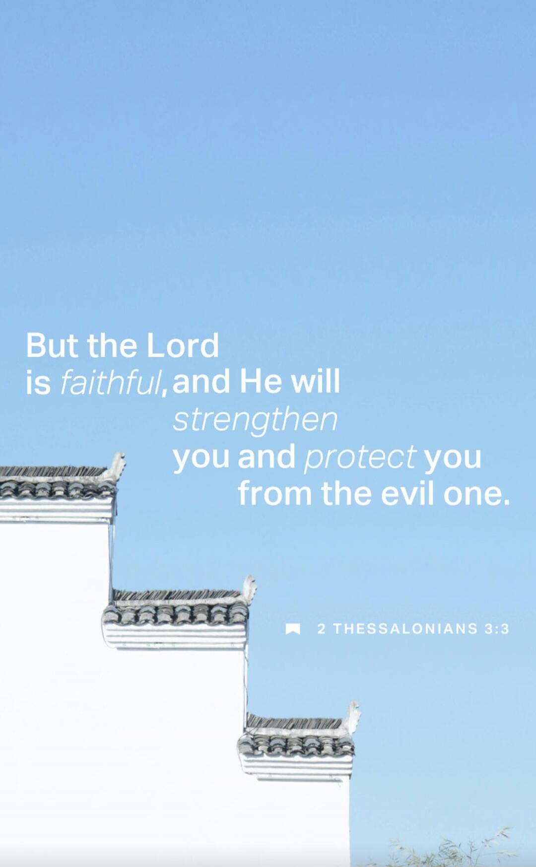 But the Lord is faithful, and He will strengthen you and protect you from the evil one. 2 Thessalonians 3:3
