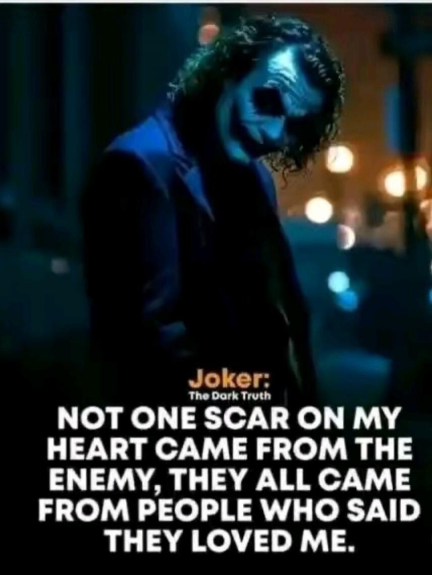 Joker: The Dark Truth NOT ONE SCAR ON MY HEART CAME FROM THE ENEMY, THEY ALL CAME FROM PEOPLE WHO SAID THEY LOVED ME.