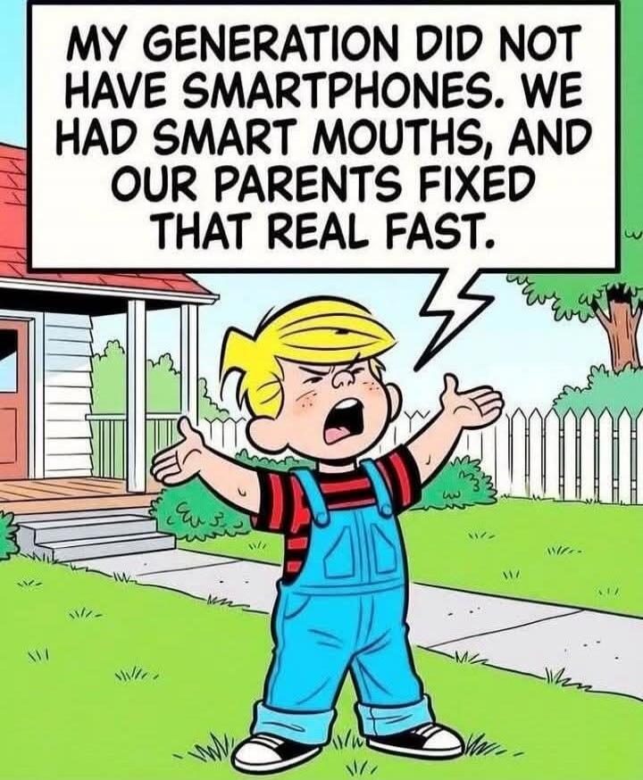 MY GENERATION DID NOT HAVE SMARTPHONES. WE HAD SMART MOUTHS, AND OUR PARENTS FIXED THAT REAL FAST.