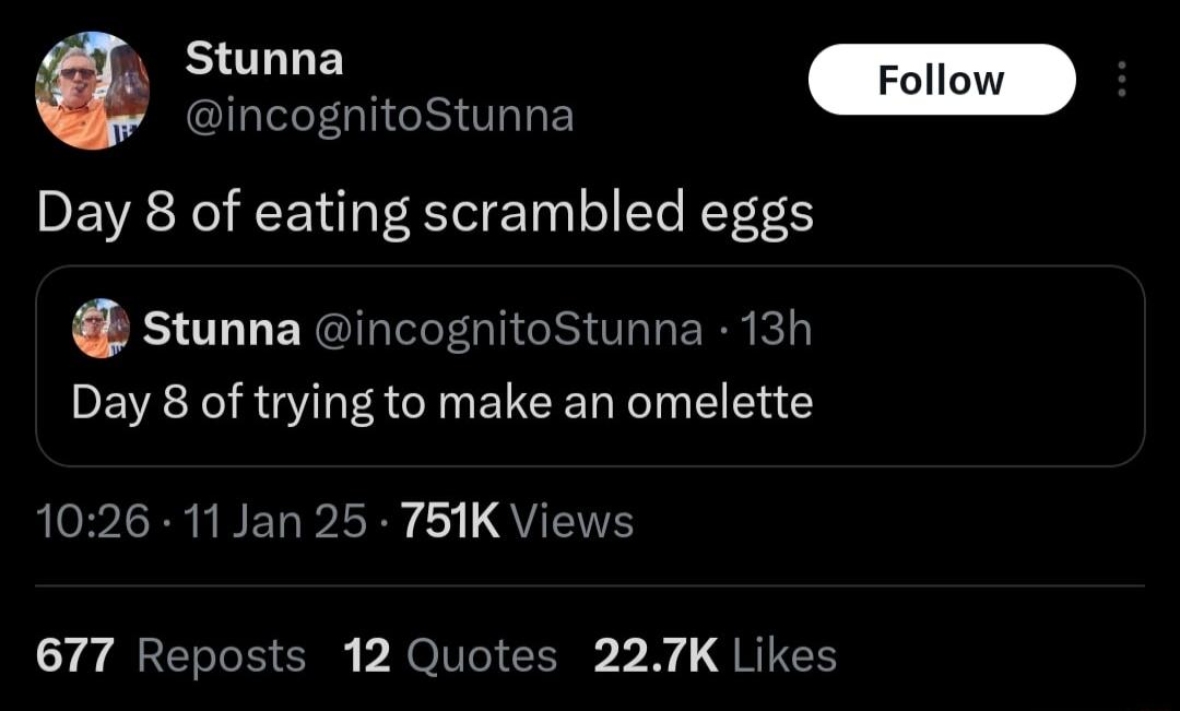 incognitoStunna Day 8 of eating scrambled eggs Stunna incognitoStunna 13h Day 8 of trying to make an omelette AV IRRY BETPLRY QYT 677 Reposts 12 Quotes 227K Likes