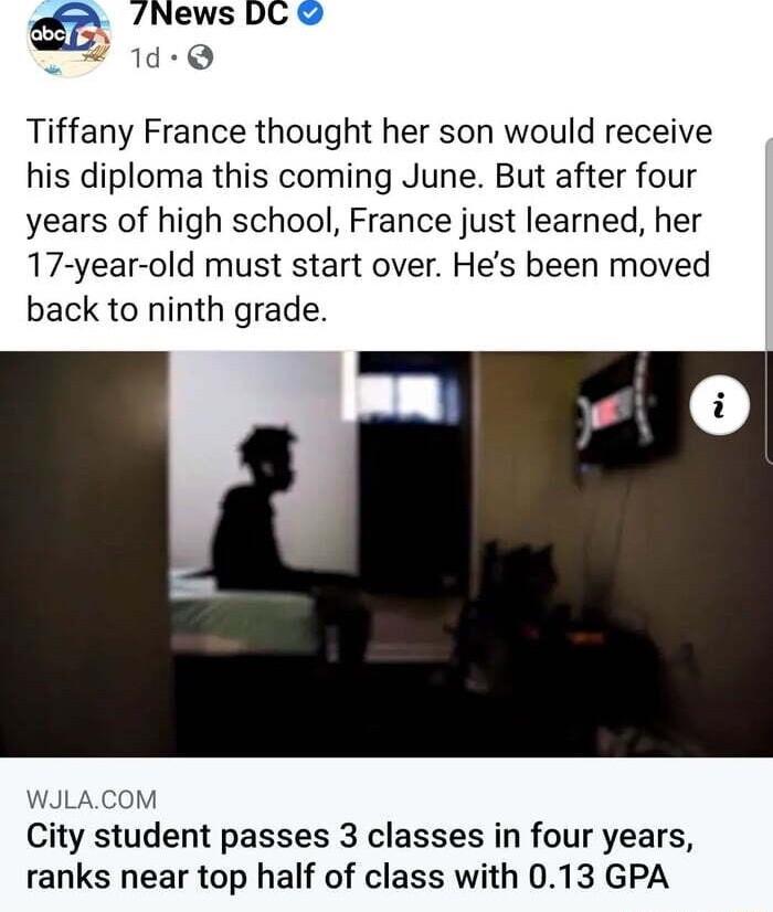 mf News DC 1d Q Tiffany France thought her son would receive his diploma this coming June But after four years of high school France just learned her 17 year old must start over Hes been moved back to ninth grade WJLACOM City student passes 3 classes in four years ranks near top half of class with 013 GPA