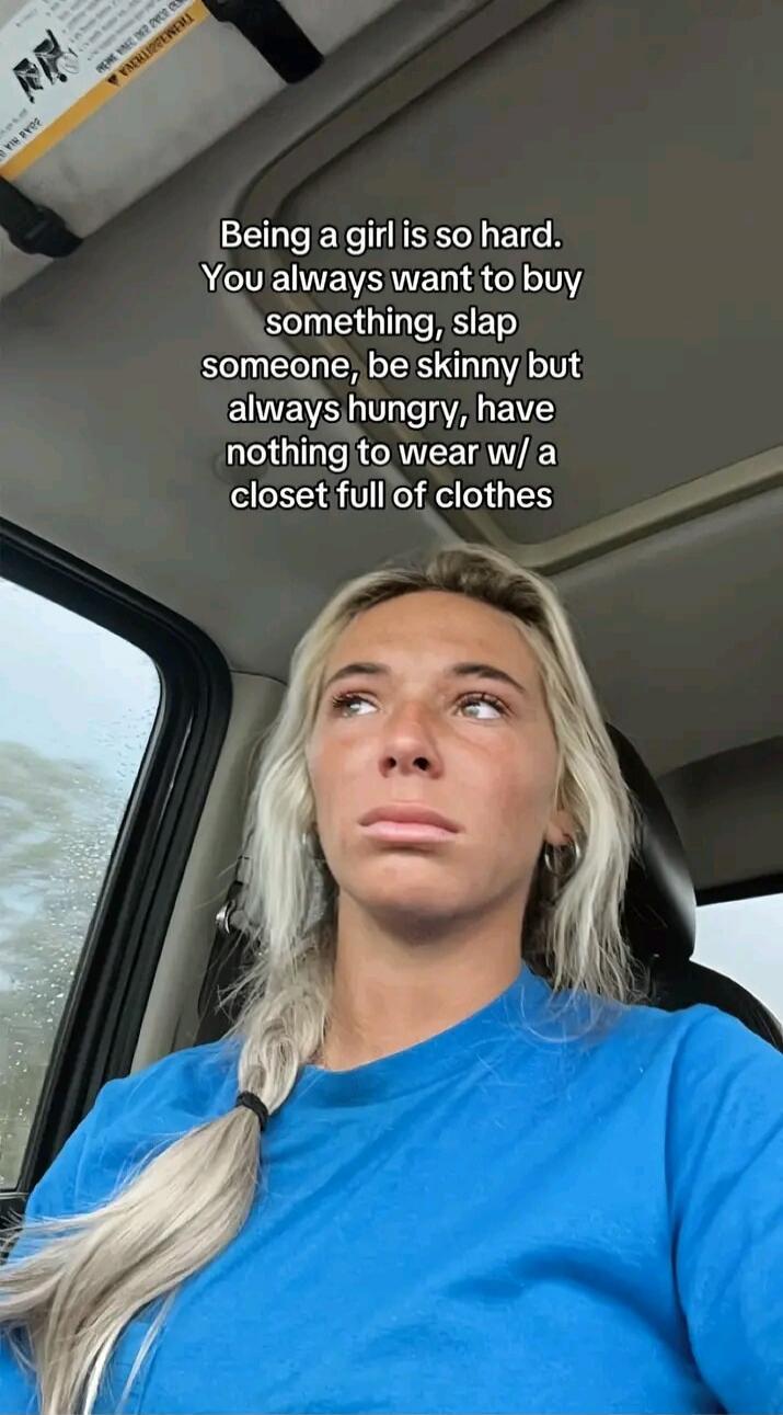 Being a girl is so hard. You always want to buy something, slap someone, be skinny but always hungry, have nothing to wear w/ a closet full of clothes