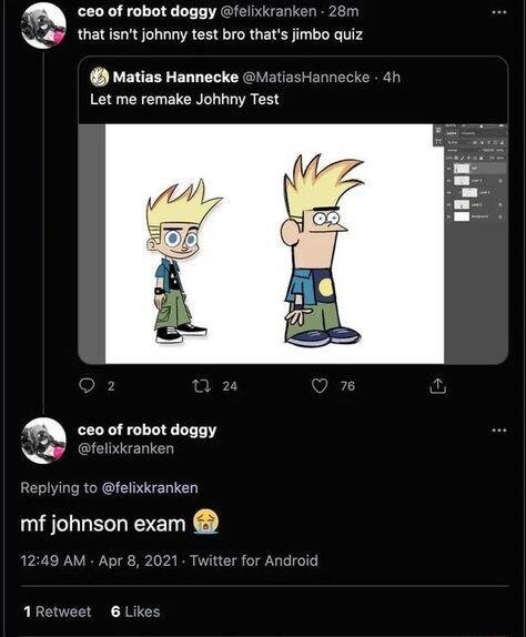 ceo of robot doggy felixkranken 28m N4 thatisnt johnny test bro thats imbo quiz Matias Hannecke MatiasHannecke 4 Let me remake Johhny Test 0 felixkranken mf johnson exam