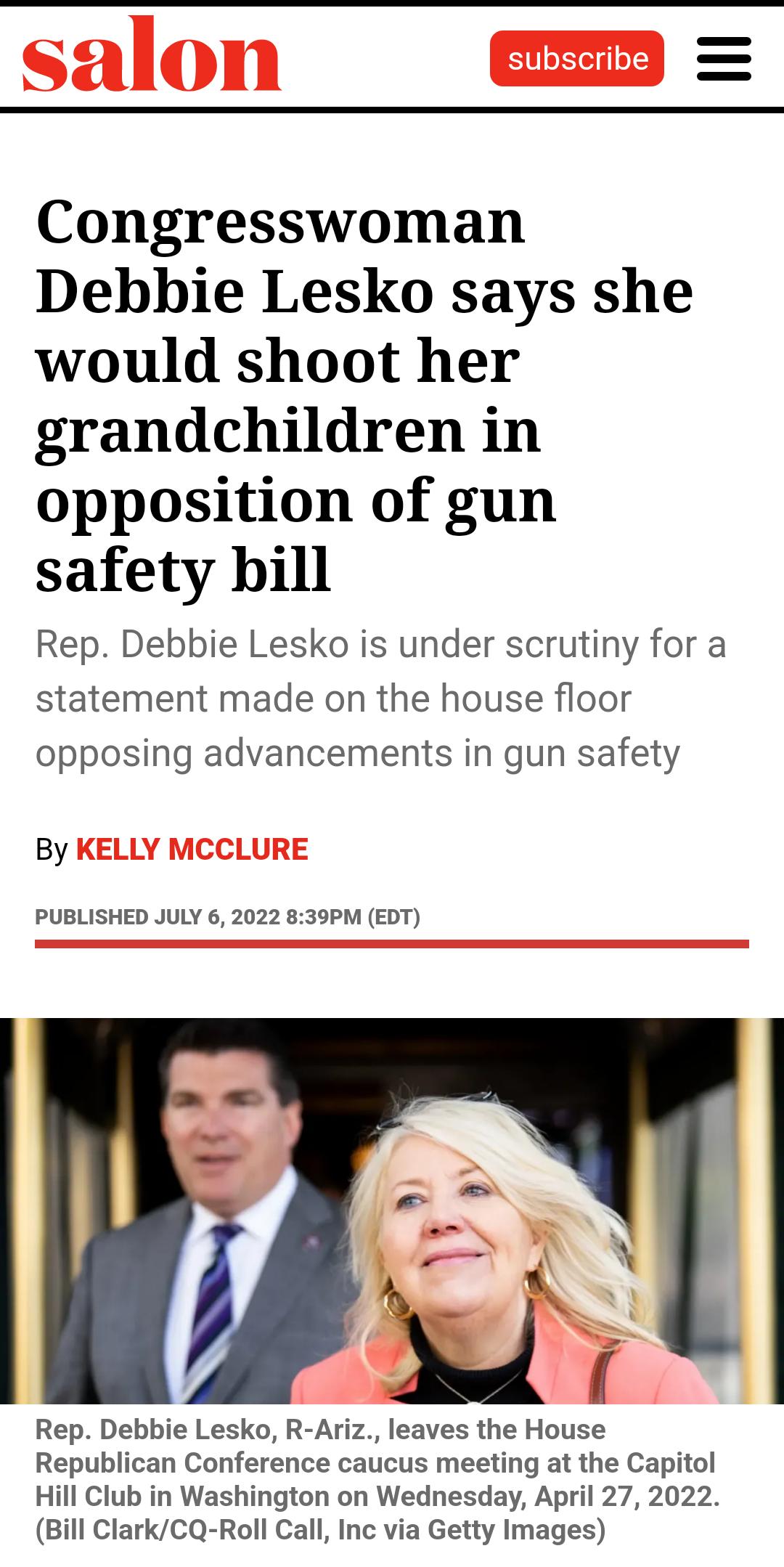 Congresswoman Debbie Lesko says she would shoot her grandchildren in opposition of gun safety bill Rep Debbie Lesko is under scrutiny for a statement made on the house floor opposing advancements in gun safety By PUBLISHED JULY 6 2022 839PM EDT RN by Rep Debbie Lesko R Ariz leaves the House Republican Conference caucus meeting at the Capitol Hill Club in Washington on Wednesday April 27 2022 Bill 