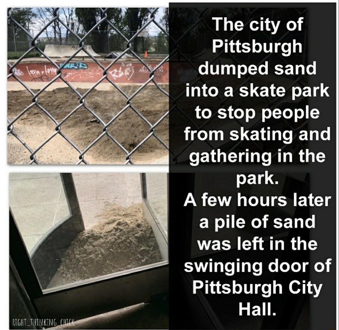 AL CYA Pittsburgh dumped sand into a skate park to stop people from skating and gathering in the A few hours later a pile of sand was left in the swinging door of Pittsburgh City EN