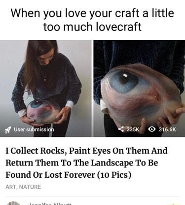 When you love your craft a little too much lovecraft o Usarsiibmission 366K I Collect Rocks Paint Eyes On Them And Return Them To The Landscape To Be Found Or Lost Forever 10 Pics
