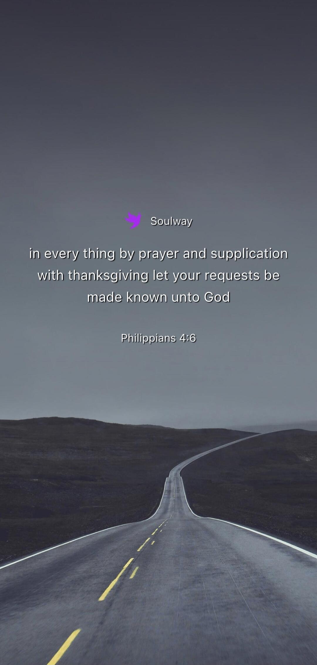 Soulway in every thing by prayer and supplication with thanksgiving let your requests be made known unto God Philippians 4:6