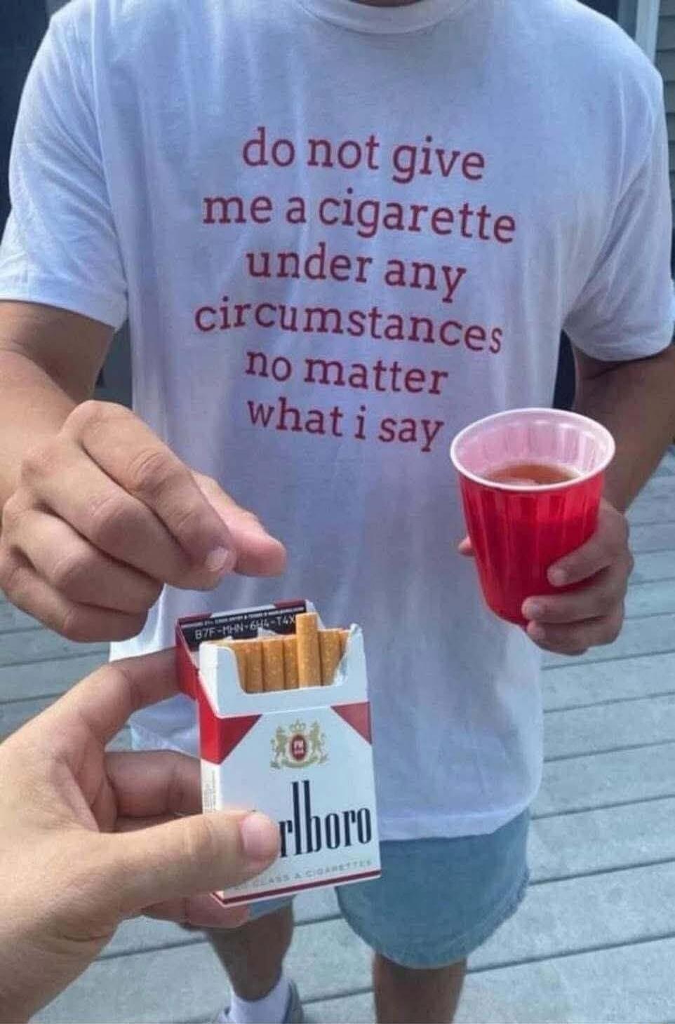 do not give me a cigarette under any circumstances no matter what i say