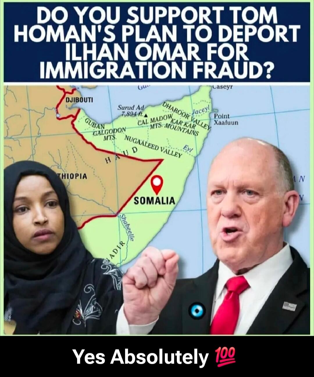DO YOU SUPPORT TOM HOMAN'S PLAN TO DEPORT ILHAN OMAR FOR IMMIGRATION FRAUD?
Yes Absolutely 💯