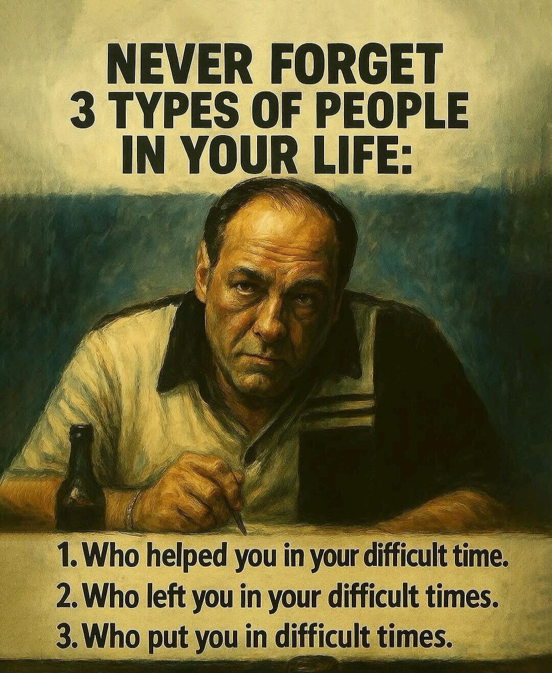 NEVER FORGET 3 TYPES OF PEOPLE IN YOUR LIFE: 1. Who helped you in your difficult time. 2. Who left you in your difficult times. 3. Who put you in difficult times.