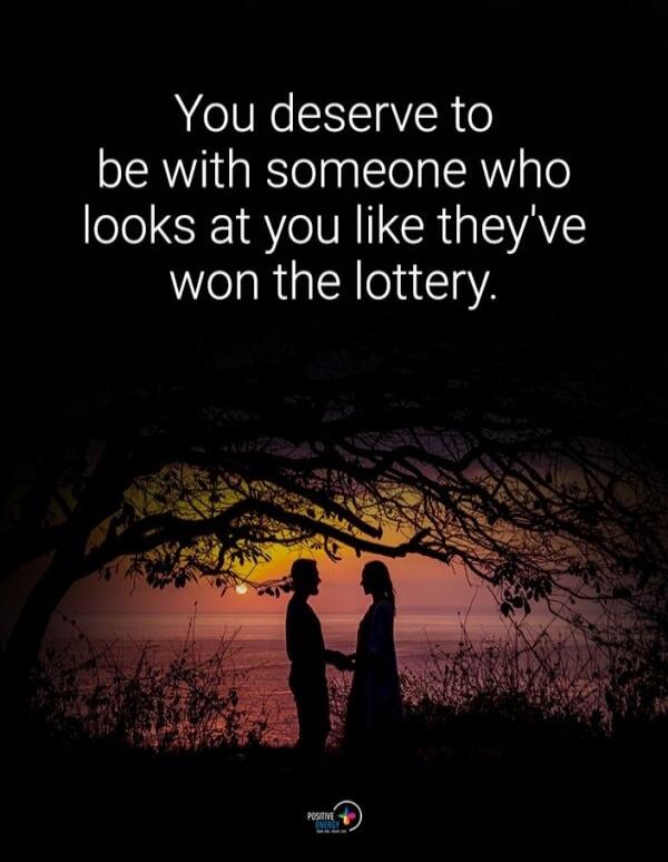 You deserve to be with someone who looks at you like they've won the lottery.