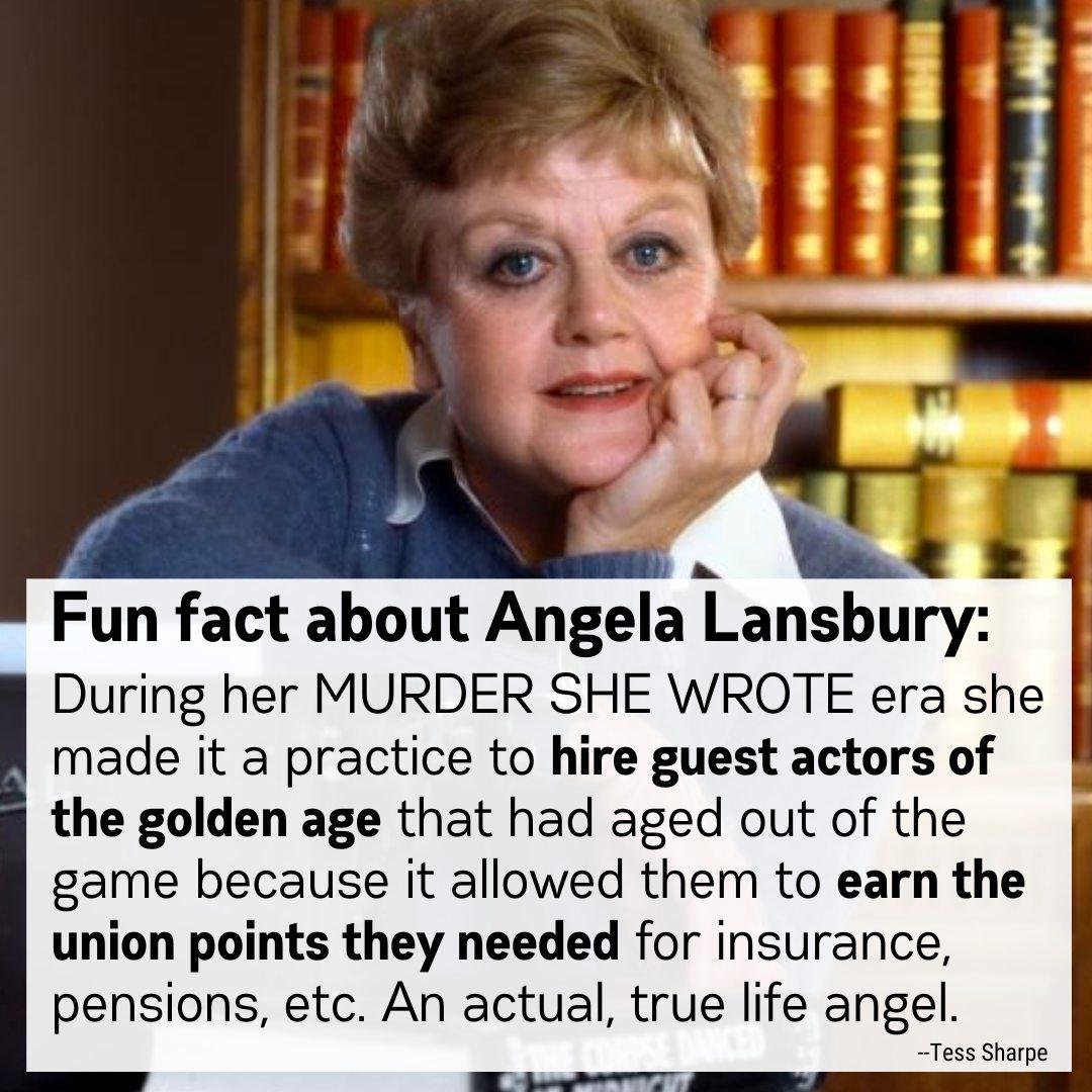 B Fun fact about Angela Lansbury During her MURDER SHE WROTE era she l made it a practice to hire guest actors of the golden age that had aged out of the game because it allowed them to earn the union points they needed for insurance pensions etc An actual true life angel