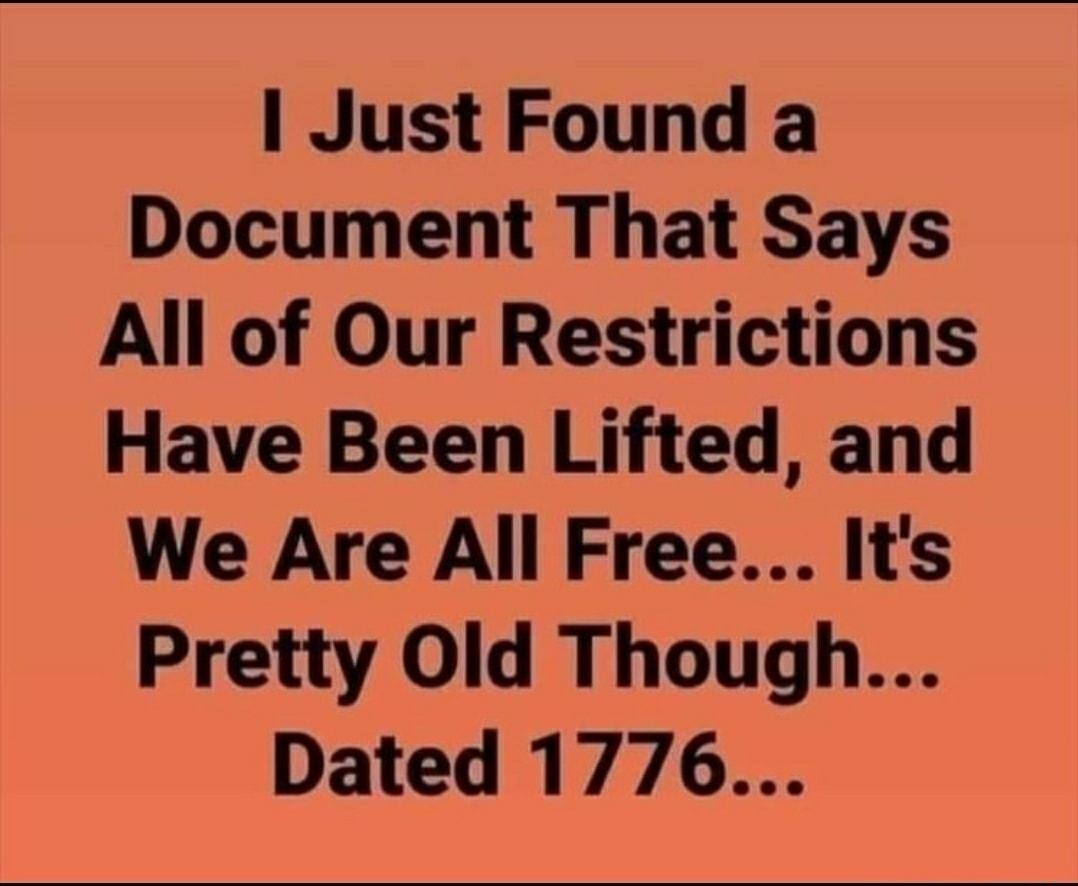 Just Found a Document That Says All of Our Restrictions Have Been Lifted and We Are All Free Its Pretty Old Though Dated 1776