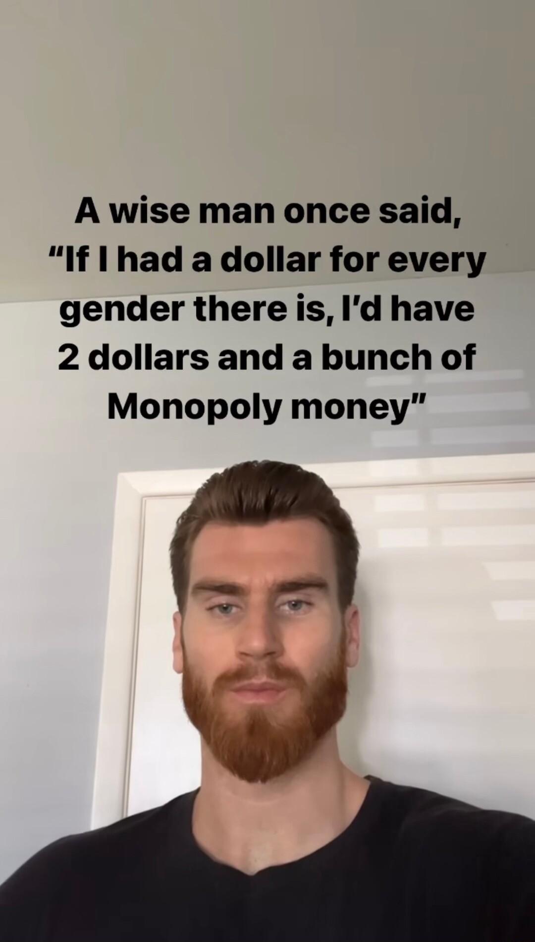 A wise man once said If had a dollar for every gender thereis Id have 2 dollars and a bunch of Monopoly money