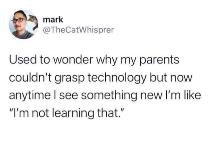 mark TheCatWhisprer Used to wonder why my parents couldnt grasp technology but now anytime see something new Im like Im not learning that