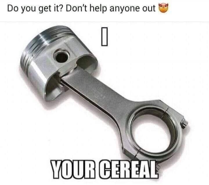 Do you get it? Don't help anyone out YOUR CEREAL