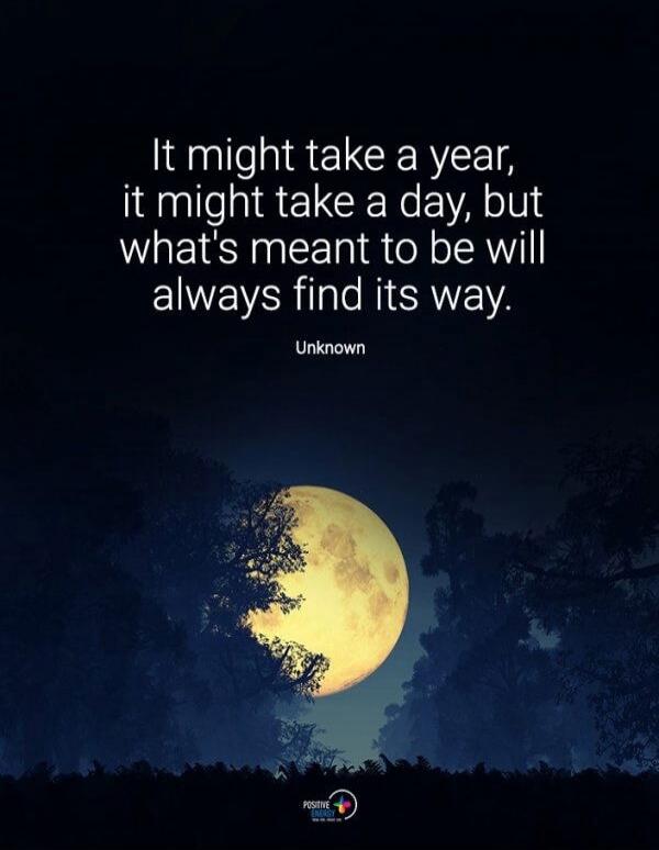 It might take a year, it might take a day, but what's meant to be will always find its way. Unknown