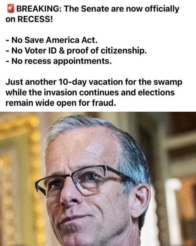BREAKING: The Senate are now officially on RECESS! - No Save America Act. - No Voter ID & proof of citizenship. - No recess appointments. Just another 10-day vacation for the swamp while the invasion continues and elections remain wide open for fraud.