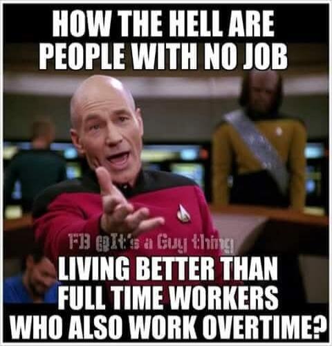 HOW THE HELL ARE PEOPLE WITH NO JOB LIVING BETTER THAN FULL TIME WORKERS WHO ALSO WORK OVERTIME?