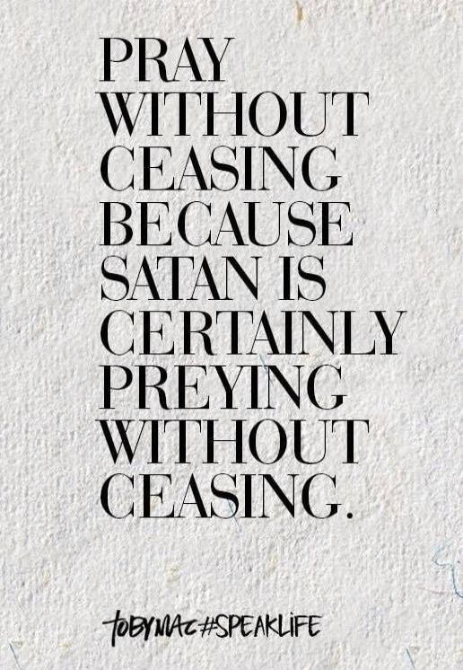 PRAY WITHOUT CEASING BECAUSE SATAN IS CERTAINLY PREYING WITHOUT CEASING. TOBYMAC #SPEAKLIFE