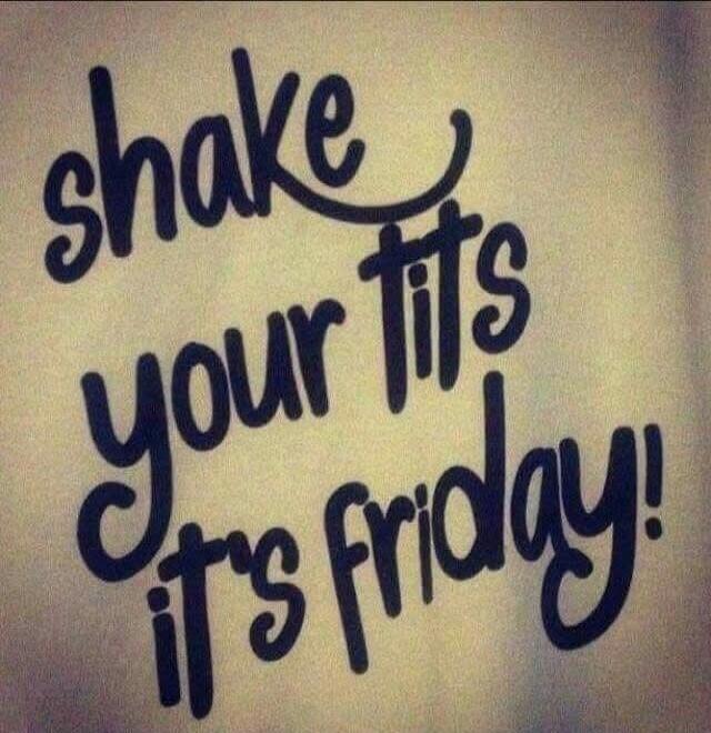 shake your tits it's friday!