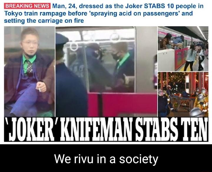 FRENENETE Man 24 dressed as the Joker STABS 10 people in Tokyo train rampage before spraying acid on passengers and setting the carriage on fire JOKER KATFEMAN STARS TEN We rivu in a society