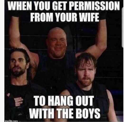 WHEN YOU GET PERMISSION FROM YOUR WIFE TO HANG OUT WITH THE BOYS